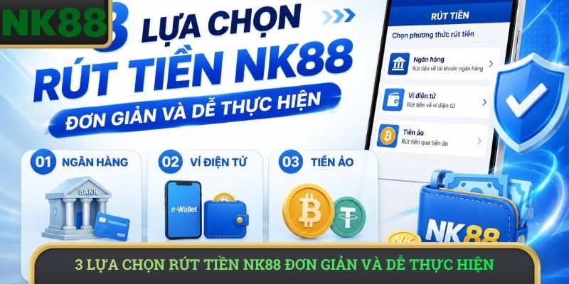 3 lựa chọn rút tiền NK88 đơn giản và dễ thực hiện 