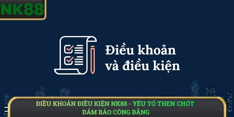 Điều Khoản Điều Kiện NK88 - Yếu tố then chốt đảm bảo công bằng 
